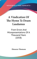 A Vindication Of The Hymn Te Deum Laudamus: From Errors And Misrepresentations Of A Thousand Years (1858) 1437471250 Book Cover