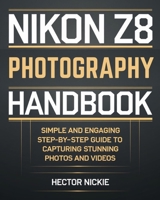 Nikon Z8 Photography Handbook: Simple and Engaging Steps-By-Step Guide to Capturing Stunning Photos and Videos B0DQQCT2XN Book Cover