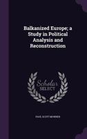 Balkanized Europe; a Study in Political Analysis and Reconstruction 1376861771 Book Cover