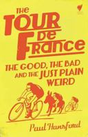 The Tour De France: The Good, the Bad and the Just Plain Weird 1742708102 Book Cover