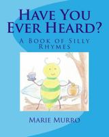 Have You Ever Heard?: A Book of Silly Rhymes 1493502077 Book Cover