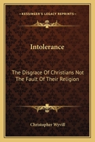 Intolerance: The Disgrace Of Christians Not The Fault Of Their Religion 1417968052 Book Cover