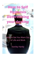 How to Self Hypnosis Determining your destiny: How to Get You Want Out of Life and Work null Book Cover