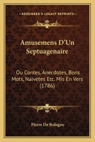Amusemens D'Un Septuagenaire: Ou Contes, Anecdotes, Bons Mots, Naivetes Etc. MIS En Vers... 1273250788 Book Cover