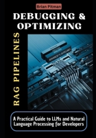 Debugging & Optimizing RAG Pipelines: Comprehensive step-by-step Guide to Unlocking Rapid Debugging and Performance Gains in RAG B0DT1HC2D4 Book Cover