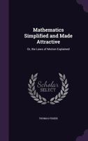 Mathematics Simplified and Made Attractive: Or, the Laws of Motion Explained 1358181314 Book Cover