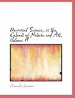 Universal Science, or the Cabinet of Nature and Art; Volume II 0469003839 Book Cover