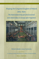 Shaping the Congress Kingdom of Poland (1815-1830): The Interconnectivity of Constitutional and Liberal Ideas in Europe After Napoleon (Legal History Library) 9004739912 Book Cover