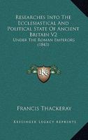 Researches Into The Ecclesiastical And Political State Of Ancient Britain V2: Under The Roman Emperors 1164918524 Book Cover