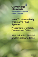 How to Normatively Transform Food Systems: Propositions of a Holistic Framework of Politics (Elements of Sustainability: Science, Policy, Practice) 1009509616 Book Cover
