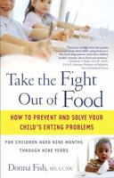 Take the Fight Out of Food: How to Prevent and Solve Your Child's Eating Problems 0743477790 Book Cover