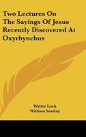 Two Lectures on the Sayings of Jesus: Recently Discovered at Oxyrhynchus 117212261X Book Cover