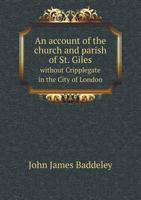 An Account of the Church and Parish of St. Giles, Without Cripplegate, in the City of London. Compiled from Various Old Authorities, Including the Churchwardens' Accounts, and the Vestry Minute Books  1179105990 Book Cover