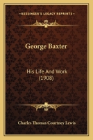 George Baxter: His Life And Work 0548873895 Book Cover