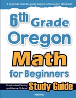 6th Grade Oregon Math for Beginners: Standardized Testing and Home School Study Guide 1636202500 Book Cover