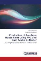 Production of Emulsion House Paint Using PVC and Gum Arabic as Binder: A Leading Innovation in the Use of a Natural Binder 3659822752 Book Cover