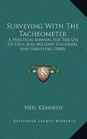 Surveying With The Tacheometer: A Practical Manual For The Use Of Civil And Military Engineers And Surveyors 1437065694 Book Cover