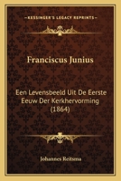 Franciscus Junius: Een Levensbeeld Uit De Eerste Eeuw Der Kerkhervorming (1864) 1294163779 Book Cover