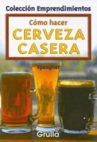 Como Hacer Cerveza Casera / How To Make Home-Made Beer (Coleccion Emprendimientos / Small Business Collection) 9875202207 Book Cover