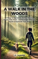 A Walk in the Woods: 5 Ways to Appreciate Mother Nature, Regain Inner Peace, and Reconnect with the Earth to Replenish Your Soul B0DRK83LF9 Book Cover