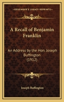 A Recall Of Benjamin Franklin: An Address By The Hon. Joseph Buffington (1912) 0548594317 Book Cover