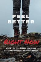 7 Ways to Feel Better Right Now: When You Feel Better, You Think Better and Your Life Becomes Better 1540698610 Book Cover