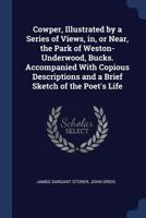 Cowper, Illustrated by a Series of Views, In, or Near, the Park of Weston-Underwood, Bucks. Accompanied with Copious Descriptions and a Brief Sketch of the Poet's Life 1014436699 Book Cover