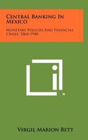 Central Banking in Mexico: Monetary Policies and Financial Crises, 1864-1940 1258505509 Book Cover
