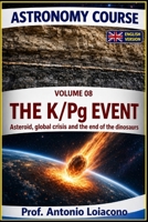 ASTRONOMY COURSE . Volume 8 - The K/Pg Event: The Impact That Changed the World: Asteroid, Global Crisis and the end of the dinosaurs B0H6RBQ4PC Book Cover