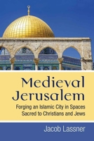 Medieval Jerusalem: Forging an Islamic City in Spaces Sacred to Christians and Jews 0472130366 Book Cover