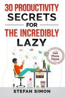 30 Productivity Secrets For The Incredibly Lazy: Get More Done 1720482837 Book Cover