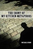 The Irony of My Kitchen Metaphors 0557243718 Book Cover