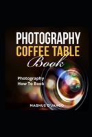 Photography Coffee Table Book!: Discover All You Need To Know! B09M73WDYX Book Cover