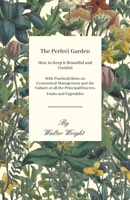 The perfect garden, how to keep it beautiful and fruitful, with practical hints on eonomical management and the culture of all the principal flowers, fruits, and vegetables; 1473331250 Book Cover