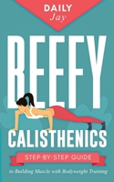 Beefy Calisthenics: Step-by-Step Guide to Building Muscle with Bodyweight Training 1777324351 Book Cover