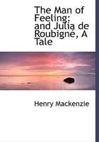 The Man of Feeling: and Julia De RoubignAc, A Tale 1016533063 Book Cover