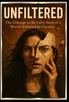 UNFILTERED "The Courage to Be Fully Seen in a World Addicted to Facades" B0F7LXVG9V Book Cover
