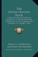 The house-owner's book; a manual for the helpful guidance of those who are interested in the building or conduct of homes, illustrated with cuts and diagrams 1177662434 Book Cover