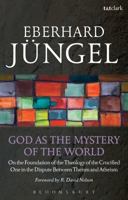 God As the Mystery of the World: On the Foundation of the Theology of the Crucified One in the Dispute Between 0802863973 Book Cover
