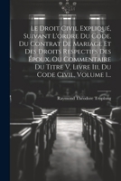Le Droit Civil Expliqué, Suivant L'ordre Du Code. Du Contrat De Mariage Et Des Droits Respectifs Des Époux, Ou Commentaire Du Titre V, Livre Iii, Du Code Civil, Volume 1... 1022622218 Book Cover