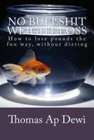 No Bullshit Weight Loss: How to lose pounds the fun way, without dieting 1497521297 Book Cover