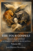 THE FOUR GOSPELS [Volume III]: Followed by the Commandments explained in Spirit and in Truth by the Evangelists assisted by the Apostles and Moses B0GL22VQZZ Book Cover