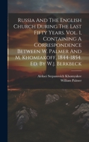 Russia And The English Church During The Last Fifty Years. Vol. 1, Containing A Correspondence Between W. Palmer And M. Khomiakoff, 1844-1854. Ed. By 1020155310 Book Cover