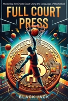 Full Court Press: Mastering the Crypto Court Using the Language of Basketball! B0CL367KZ6 Book Cover