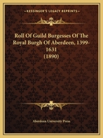 Roll Of Guild Burgesses Of The Royal Burgh Of Aberdeen, 1399-1631 1377523799 Book Cover