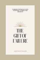 THE GIFT OF FAILURE: Turning Setbacks Into Stepping Stones For Growth B0FN7NK952 Book Cover