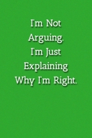 I'm Not Arguing.I'm Just Explaining Why I'm Right. Notebook: Lined Journal, 120 Pages, 6 x 9, Office Gag Gift Journal, Green Matte Finish 1702298701 Book Cover