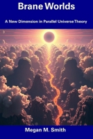 Brane Worlds: A New Dimension in Parallel Universe Theory B0F3CH3J1Y Book Cover
