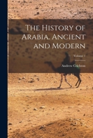 The History of Arabia. Ancient and Modern; Volume 1 1019202335 Book Cover