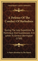 A Defense Of The Conduct Of Barbadoes: During The Late Expedition To Martinque And Guadaloupe, In A Letter To General Barrington 1165891433 Book Cover